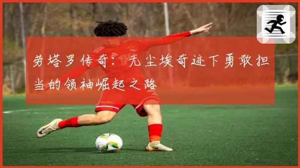 劳塔罗传奇：无尘埃奇迹下勇敢担当的领袖崛起之路