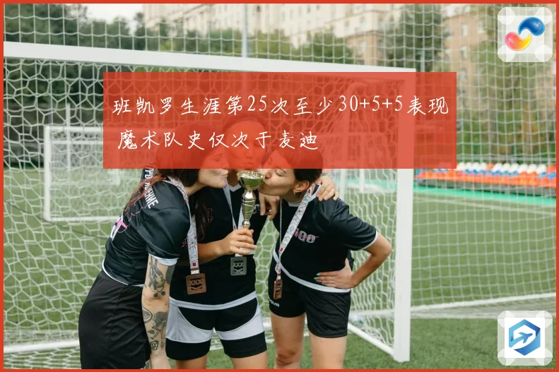 班凯罗生涯第25次至少30+5+5表现 魔术队史仅次于麦迪
