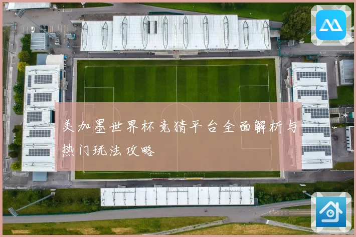 美加墨世界杯竞猜平台全面解析与热门玩法攻略