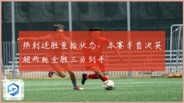 热刺连胜重拾状态，本赛季首次英超两轮全胜三分到手