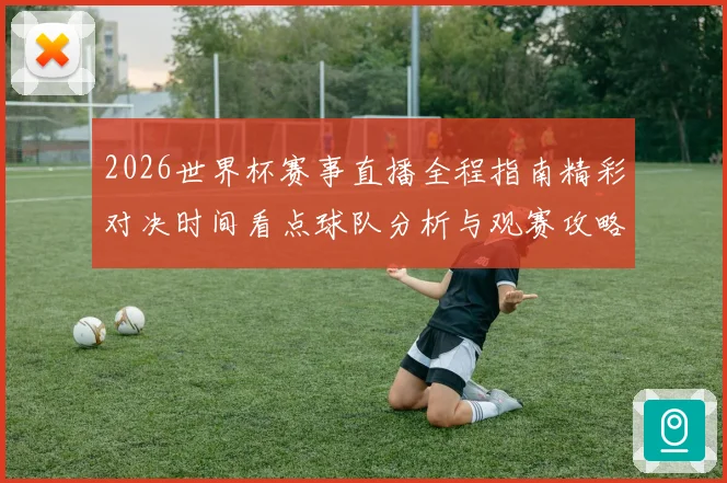 2026世界杯赛事直播全程指南精彩对决时间看点球队分析与观赛攻略