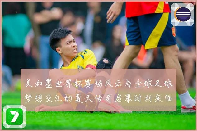 美加墨世界杯赛场风云与全球足球梦想交汇的夏天传奇启幕时刻来临